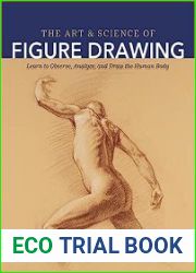 The Art and Science of Figure Drawing Learn to Observe, Analyze, and Draw the Human Body