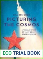 Picturing the Cosmos A Visual History of Early Soviet Space Endeavor