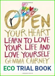 Open Your Heart Learn to Love Your Life and Love Yourself