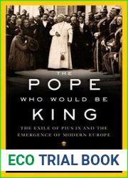The Pope Who Would Be King The Exile of Pius IX and the Emergence of Modern Europe