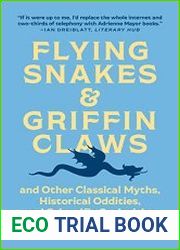Flying Snakes and Griffin Claws And Other Classical Myths, Historical Oddities, and Scientific Curiosities
