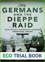 The Germans and the Dieppe Raid How Hitler|s Wehrmacht Crushed Operation Jubilee