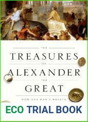 The Treasures of Alexander the Great How One Man|s Wealth Shaped the World