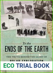 To the Ends of the Earth The Truth Behind the Glory of Polar Exploration