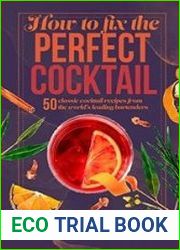 How to Fix the Perfect Cocktail 50 classic cocktail recipes from the world|s leading bartenders