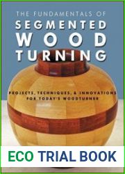 The Fundamentals of Segmented Woodturning Projects, Techniques & Innovations for Today’s Woodturner