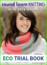 Round Loom Knitting in 10 Easy Lessons 30 Stylish Projects