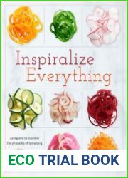 Inspiralize Everything An Apples-to-Zucchini Encyclopedia of Spiralizing