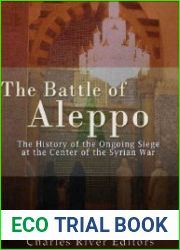 The Battle of Aleppo The History of the Ongoing Siege at the Center of the Syrian Civil War