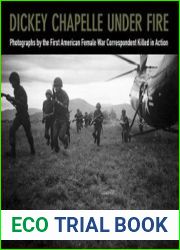 Dickey Chapelle Under Fire Photographs by the First American Female War Correspondent Killed in Action