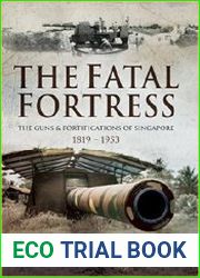The Fatal Fortress The Guns and Fortifications of Singapore 1819 - 1953
