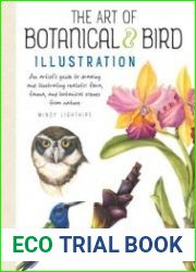 The Art of Botanical & Bird Illustration An artist|s guide to drawing and illustrating realistic flora, fauna, and botanical scenes from nature