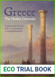 Greece, The Hidden Centuries Turkish Rule from the Fall of Constantinople to Greek Independence