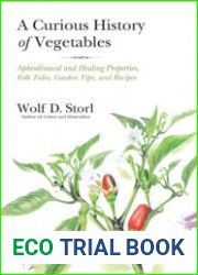 A Curious History of Vegetables Aphrodisiacal and Healing Properties, Folk Tales, Garden Tips, and Recipes