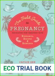 The Field Guide to Pregnancy Navigating New Territory with Research, Recipes, and Remedies