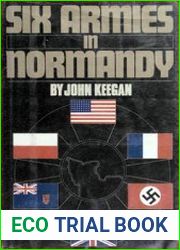 Six Armies in Normandy From D-Day to the Liberation of Paris, June 6th-August 25th, 1944