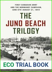 The Juno Beach Trilogy First Canadian Army and the Normandy Campaign, June 6th - August 21, 1944