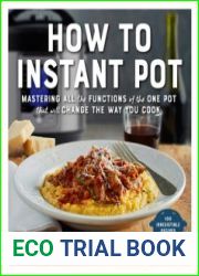 How to Instant Pot Mastering All the Functions of the One Pot That Will Change the Way You Cook