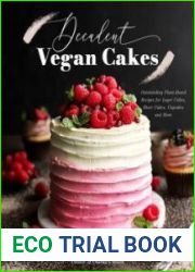 Decadent Vegan Cakes Outstanding Plant-Based Recipes for Layer Cakes, Sheet Cakes, Cupcakes and More