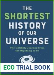 The Shortest History of Our Universe The Unlikely Journey from the Big Bang to Us
