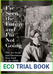 I|ve Seen the Future and I|m Not Going The Art Scene and Downtown New York in the 1980s