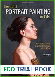 Beautiful Portrait Painting in Oils Keys to Mastering Diverse Skin Tones and More, Revised edition