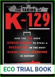 The Taking of K-129 How the CIA Used Howard Hughes to Steal a Russian Sub in the Most Daring Covert Operation in History