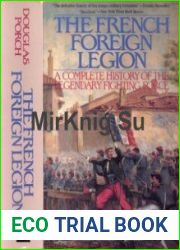 The French Foreign Legion A complete History of the Legendary Fighting Force