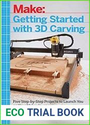 Getting Started with 3D Carving Five Step-by-Step Projects to Launch You on Your Maker Journey