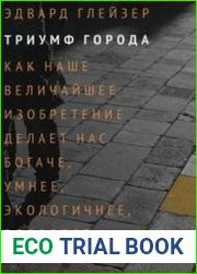 Триумф города Как наше величайшее изобретение делает нас богаче, умнее, экологичнее, здоровее и счастливее