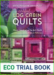 Artful Log Cabin Quilts From Inspiration to Art Quilt - Color, Composition & Visual Pathways