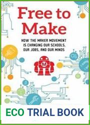 Free to Make How the Maker Movement is Changing Our Schools, Our Jobs, and Our Minds