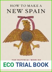 How to Make a New Spain The Material Worlds of Colonial Mexico City