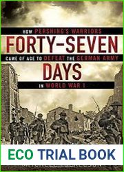 Forty-Seven Days How Pershing|s Warriors Came of Age to Defeat the German Army in World War
