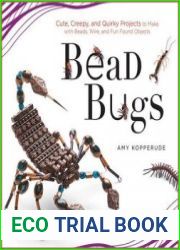 Bead Bugs Cute, Creepy, and Quirky Projects to Make with Beads, Wire, and Fun Found Objects