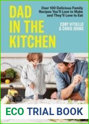 Dad in the Kitchen Over 100 Delicious Family Recipes You|ll Love to Make and They|ll Love to Eat