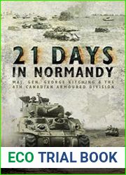 21 Days in Normandy Maj. Gen. George Kitching and the 4th Canadian Armoured Division