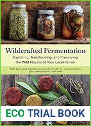 Wildcrafted Fermentation Exploring, Transforming, and Preserving the Wild Flavors of Your Local Terroir