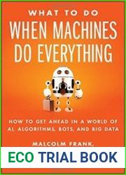 What To Do When Machines Do Everything How to Get Ahead in a World of AI, Algorithms, Bots, and Big Data