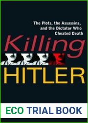 Killing Hitler The Plots, the Assassins, and the Dictator Who Cheated Death