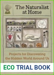 The Naturalist at Home Projects for Discovering the Hidden World Around Us
