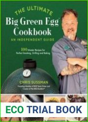 The Ultimate Big Green Egg Cookbook An Independent Guide 100 Master Recipes for Perfect Smoking, Grilling and Baking