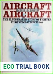 Aircraft Versus Aircraft The Illustrated Story of Fighter Pilot Combat Since 1914