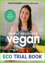 Simply Delicious Vegan 100 Plant-Based Recipes by the creator of From My Bowl
