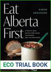 Eat Alberta First A Year of Local Recipes from Where the Prairies Meet the Mountains