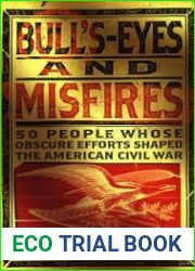 Bull|s-Eyes and Misfires 50 People Whose Obscure Efforts Shaped the American Civil War