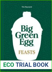 Big Green Egg Feasts Innovative Recipes to Cook for Friends and Family