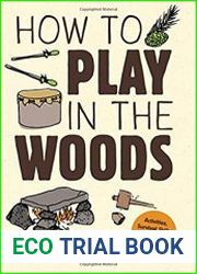 How to Play in the Woods Activities, Survival Skills, and Games for All Ages