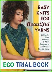 Easy Knits for Beautiful Yarns 21 Shawls, Hats, Sweaters & More Designed to Showcase Special Yarns