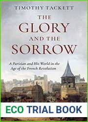 The Glory and the Sorrow A Parisian and His World in the Age of the French Revolution